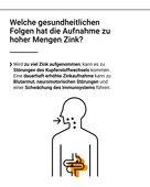 Eine dauerhaft zu hohe Zinkaufnahme kann die Gesundheit beeinträchtigen und z.B. zu Blutarmut und einer Schwächung des Immunsystems führen.